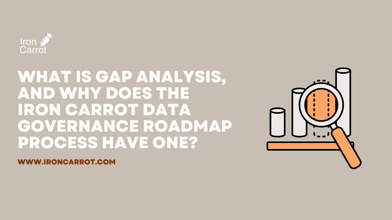 What is Gap Analysis, and why does the Iron Carrot Data Governance Roadmap process have one?